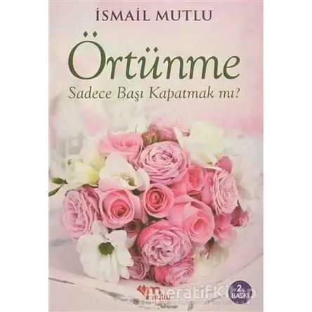 Örtünme Sadece Başı Kapatmak Mı? - İsmail Mutlu - Mutlu Yayınevi