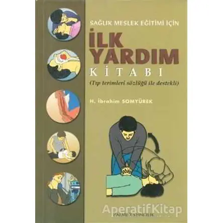 Sağlık Meslek Eğitimi İçin İlk Yardım Kitabı - H. İbrahim Somyürek - Palme Yayıncılık