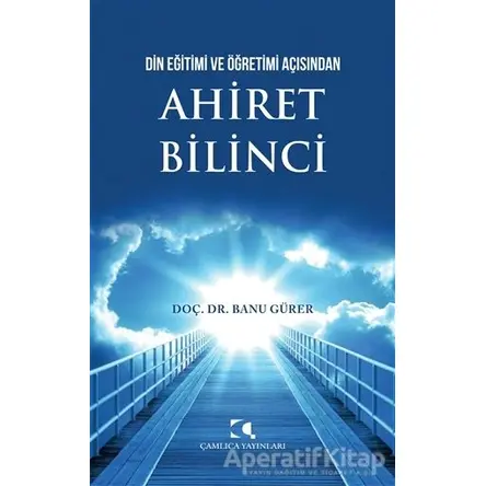 Din Eğitimi ve Öğretimi Açısından Ahiret Bilinci - Banu Gürer - Çamlıca Yayınları