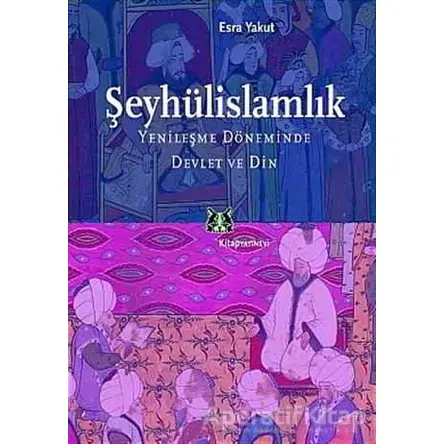 Şeyhülislamlık Yenileşme Döneminde Devlet ve Din - Esra Yakut - Kitap Yayınevi