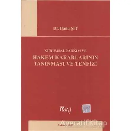 Kurumsal Tahkim ve Hakem Kararlarının Tanınması ve Tenfizi - Banu Şit - İmaj Yayıncılık