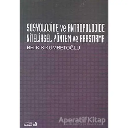 Sosyolojide ve Antropolojide Niteliksel Yöntem ve Araştırma - Belkıs Kümbetoğlu - Bağlam Yayınları
