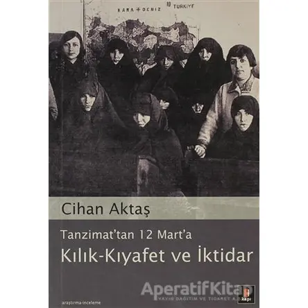 Tanzimat’tan 12 Mart’a Kılık - Kıyafet ve İktidar - Cihan Aktaş - Kapı Yayınları