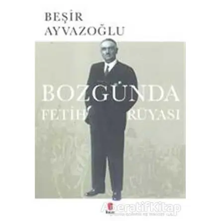 Bozgunda Fetih Rüyası - Beşir Ayvazoğlu - Kapı Yayınları