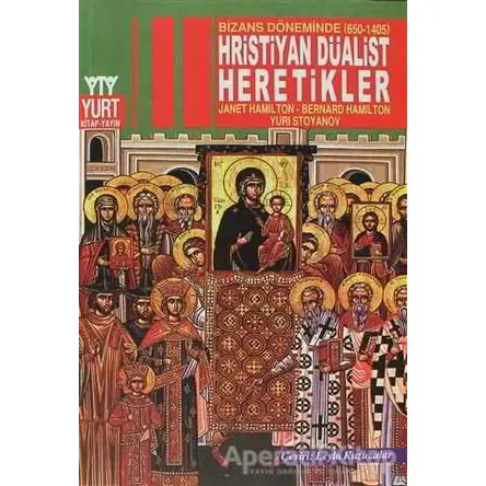 Bizans Döneminde (650-1405) Hristiyan Düalist Heretikler - Yuri Stoyanov - Yurt Kitap Yayın