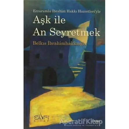 Aşk ile An Seyretmek - Belkıs İbrahimhakkıoğlu - Sufi Kitap