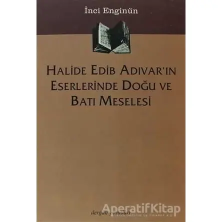 Halide Edib Adıvar’ın Eserlerinde Doğu ve Batı Meselesi - İnci Enginün - Dergah Yayınları