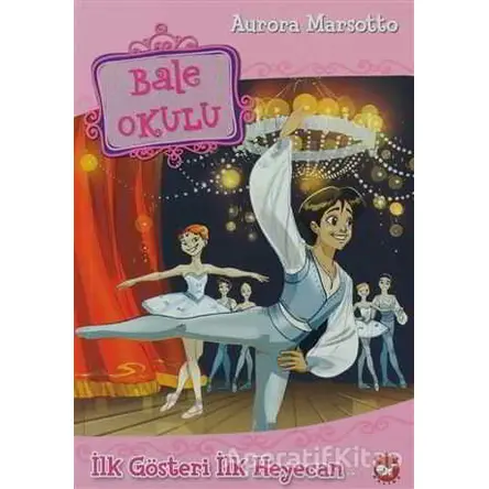 Bale Okulu 3 - İlk Gösteri İlk Heyecan - Aurora Marsotto - Beyaz Balina Yayınları
