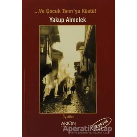 Ve Çocuk Tanrı’ya Küstü! - Yakup Almelek - Arion Yayınevi