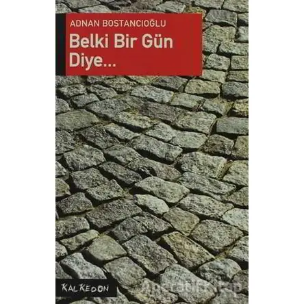 Belki Bir Gün Diye... - Adnan Bostancıoğlu - Kalkedon Yayıncılık