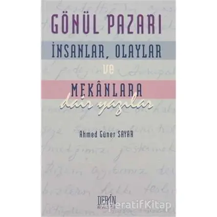 Gönül Pazarı: İnsanlar, Olaylar ve Mekanlara Dair Yazılar - Ahmed Güner Sayar - Derin Yayınları