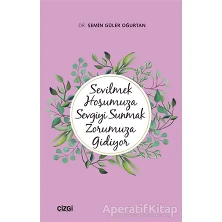 Sevilmek Hoşumuza Sevgiyi Sunmak Zorumuza Gidiyor - Semin Güler Oğurtan - Çizgi Kitabevi Yayınları
