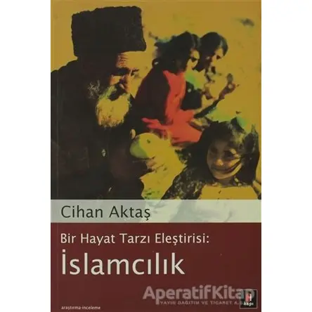 Bir Hayat Tarzı Eleştirisi: İslamcılık - Cihan Aktaş - Kapı Yayınları