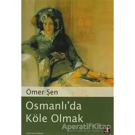 Osmanlı’da Köle Olmak - Ömer Şen - Kapı Yayınları