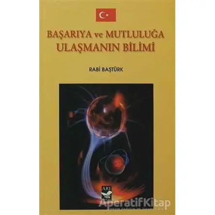 Başarıya ve Mutluluğa Ulaşmanın Bilimi - Rabi Baştürk - Arı Sanat Yayınevi