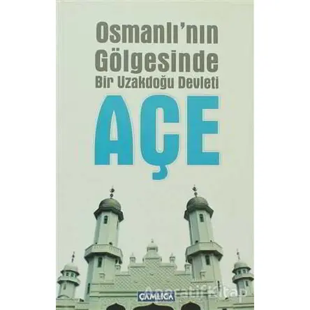 Osmanlı’nın Gölgesinde Bir Uzakdoğu Devleti Açe - Mehmet Ziya - Çamlıca Basım Yayın