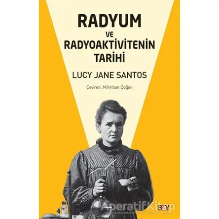 Radyum ve Radyoaktivitenin Tarihi - Lucy Jane Santos - Say Yayınları