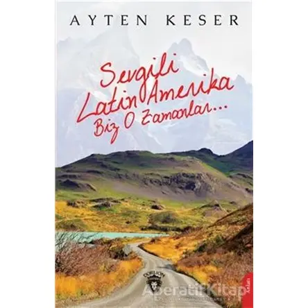 Sevgili Latin Amerika Biz O Zamanlar... - Ayten Keser - Dorlion Yayınları