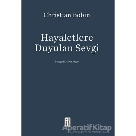 Hayaletlere Duyulan Sevgi - Christian Bobin - Ketebe Yayınları