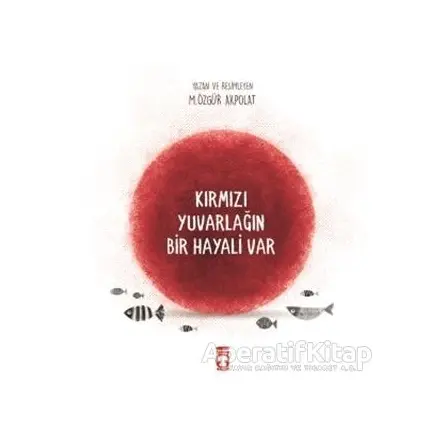 Kırmızı Yuvarlağın Bir Hayali Var - M. Özgür Akpolat - Timaş Çocuk