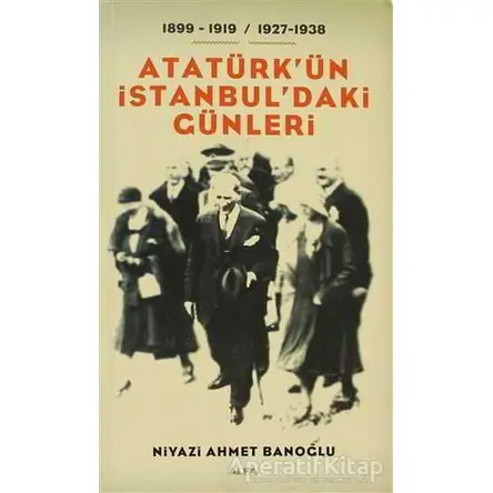 Atatürk’ün İstanbul’daki Günleri - Niyazi Ahmet Banoğlu - Alfa Yayınları