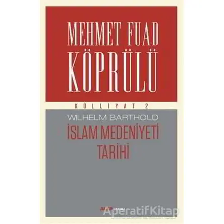 İslam Medeniyeti Tarihi - Mehmet Fuad Köprülü Külliyatı 2 - Wilhelm Barthold - Alfa Yayınları