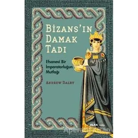 Bizansın Damak Tadı - Andrew Dalby - Alfa Yayınları