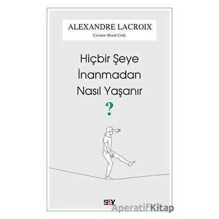 Hiçbir Şeye İnanmadan Nasıl Yaşanır? - Alexandre Lacroix - Say Yayınları
