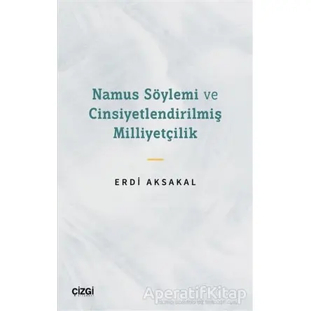Namus Söylemi ve Cinsiyetlendirilmiş Milliyetçilik - Erdi Aksakal - Çizgi Kitabevi Yayınları