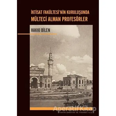 İktisat Fakültesi’nin Kuruluşunda Mülteci Alman Profesörler - Hakkı Bilen - Dahi Yayıncılık