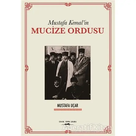 Mustafa Kemalin Mucize Ordusu - Mustafa Uçar - Sokak Kitapları Yayınları