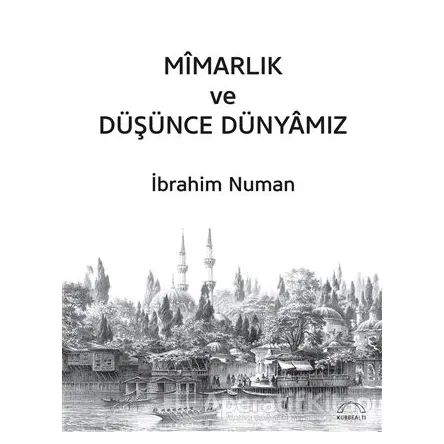 Mimarlık ve Düşünce Dünyamız - İbrahim Numan - Kubbealtı Neşriyatı Yayıncılık