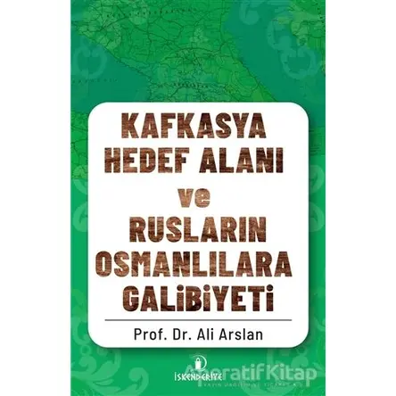 Kafkasya Hedef Alanı ve Rusların Osmanlılara Galibiyeti - Ali Arslan - İskenderiye Yayınları