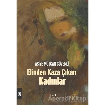 Elinden Kaza Çıkan Kadınlar - Asiye Müjgan Güvenli - Dipnot Yayınları