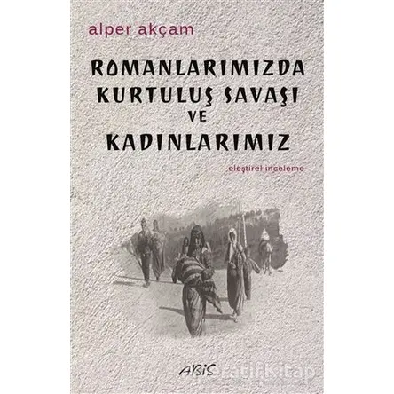 Romanlarımızda Kurtuluş Savaşı ve Kadınlarımız - Alper Akçam - Abis Yayıncılık