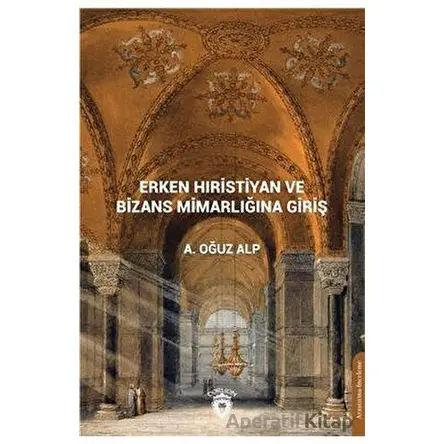 Erken Hıristiyan ve Bizans Mimarlığına Giriş - A. Oğuz Alp - Dorlion Yayınları