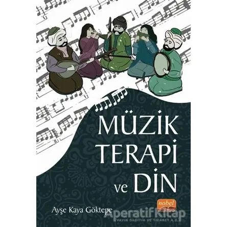 Müzik Terapi ve Din - Ayşe Kaya Göktepe - Nobel Akademik Yayıncılık
