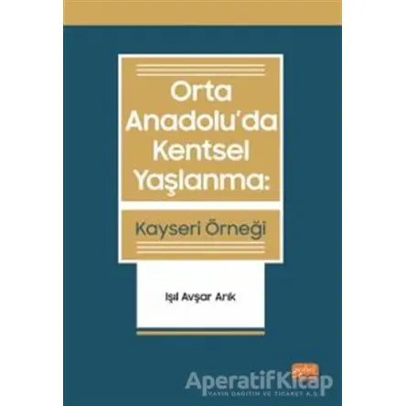 Orta Anadoluda Kentsel Yaşlanma: Kayseri Örneği - Işıl Avşar Arık - Nobel Bilimsel Eserler