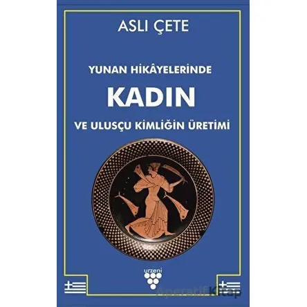 Yunan Hikayelerinde Kadın ve Ulusçu Kimliğin Üretimi - Aslı Çete - Urzeni Yayıncılık