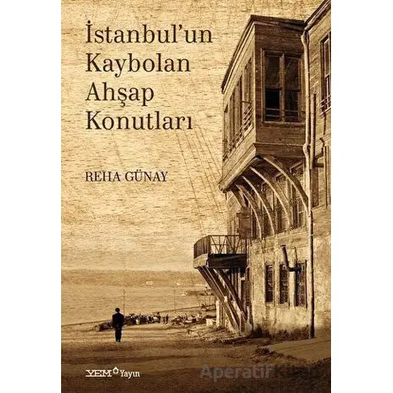 İstanbul’un Kaybolan Ahşap Konutları - Reha Günay - YEM Yayın