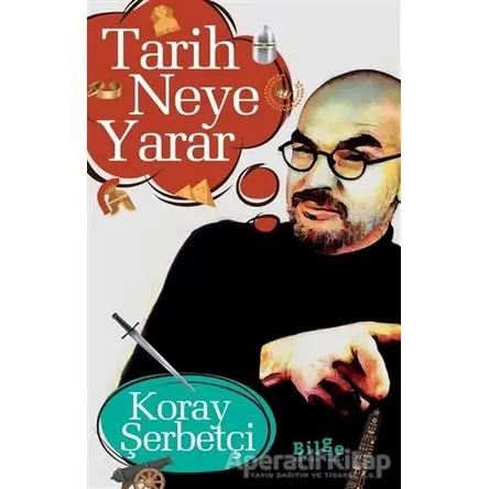 Tarih Neye Yarar - Koray Şerbetçi - Bilge Kültür Sanat