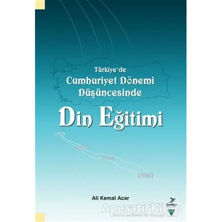 Türkiye’de Cumhuriyet Dönemi Düşüncesinde Din Eğitimi - Ali Kemal Acar - Grafiker Yayınları