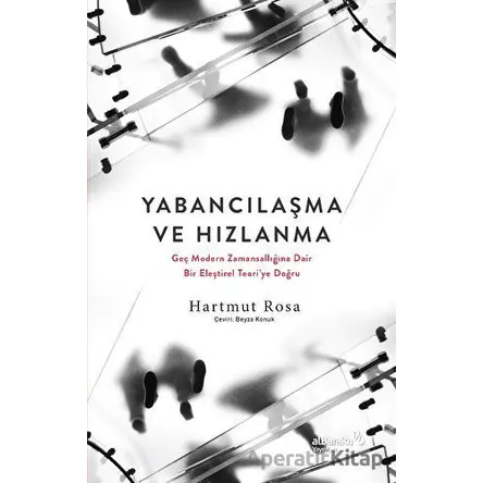 Yabancılaşma ve Hızlanma - Geç Modern Zamansallığına Dair Bir Eleştirel Teoriye Doğru