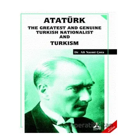 Atatürk the Greatest and Genuine Turkish Nationalist and Turkism - Ali Nazmi Çora - Sonçağ Yayınları