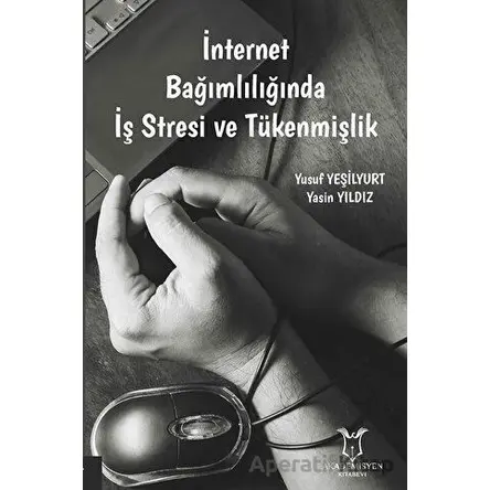 İnternet Bağımlılığında İş Stresi ve Tükenmişlik - Yasin Yıldız - Akademisyen Kitabevi