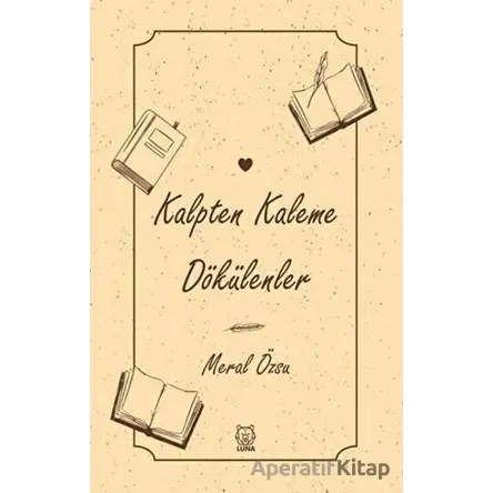 Kalpten Kaleme Dökülenler - Meral Özsu - Luna Yayınları