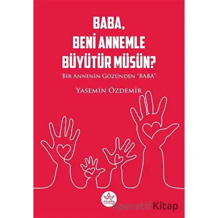 Baba, Beni Annemle Büyütür müsün ? - Yasemin Özdemir - Elpis Yayınları