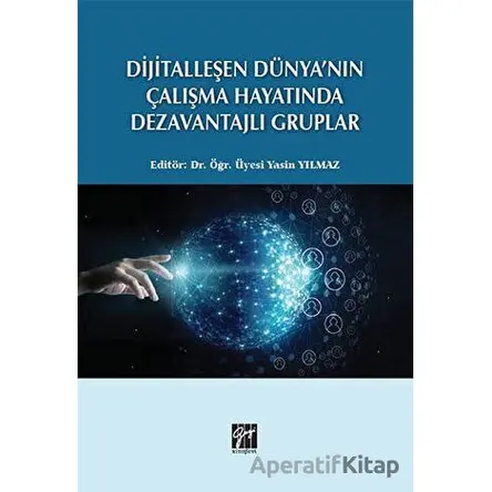 Dijitalleşen Dünyanın Çalışma Hayatında Dezavantajlı Gruplar - Yasin Yılmaz - Gazi Kitabevi