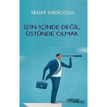 İş’in İçinde Değil, Üstünde Olmak - Sedat Sadioğlu - Gülnar Yayınları