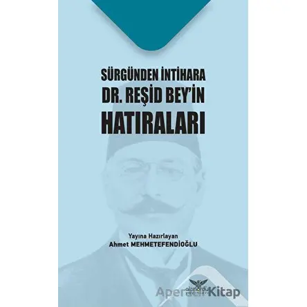 Sürgünden İntihara Dr. Reşid Beyin Hatıraları - Ahmet Mehmetefendioğlu - Altınordu Yayınları